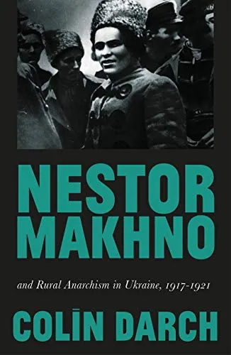 Nestor Makhno and Rural Anarchism in Ukraine, by Colin Darch