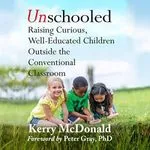 Unschooled: Raising Curious, Well-Educated Children Outside the Conventional Classroom, by Kerry Mcdonald