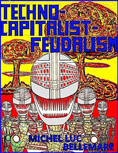 TECHNO-CAPITALIST-FEUDALISM, by Michel Luc Bellemare
