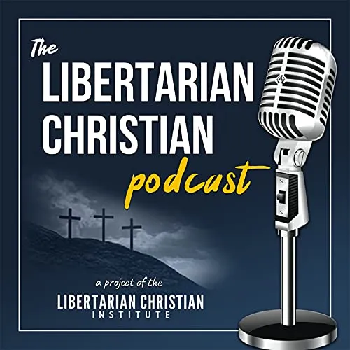 The Libertarian Christian Podcast