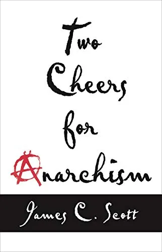 Two Cheers for Anarchism, by James C. Scott