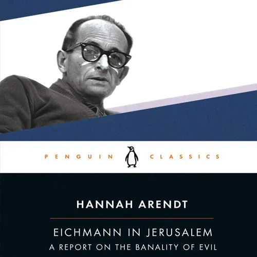 Eichmann in Jerusalem: A Report on the Banality of Evil, by Hannah Arendt