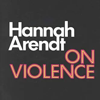 On Violence, by Hannah Arendt