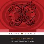 Between Past and Future: Eight Exercises in Political Thought, by Hannah Arendt