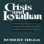 Crisis and Leviathan: Critical Episodes in the Growth of American Government, by Robert Higgs