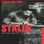 Stalin and the Soviet Science Wars, by Ethan Pollock