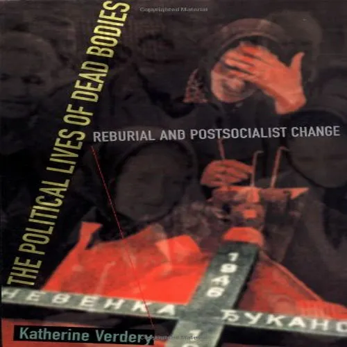 The Political Lives of Dead Bodies: Reburial and Postsocialist Change, by Katherine Verdery