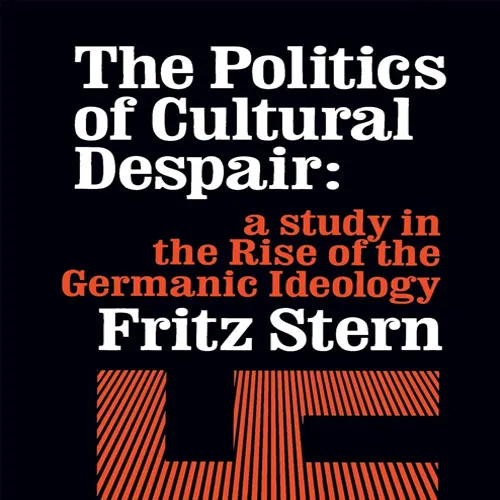 The Politics of Cultural Despair A Study in the Rise of Germanic Ideology, by Fritz Richard Stern